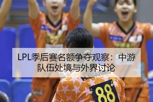 LPL季后赛名额争夺观察：中游队伍处境与外界讨论